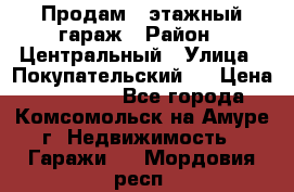 Продам 4-этажный гараж › Район ­ Центральный › Улица ­ Покупательский 2 › Цена ­ 450 000 - Все города, Комсомольск-на-Амуре г. Недвижимость » Гаражи   . Мордовия респ.